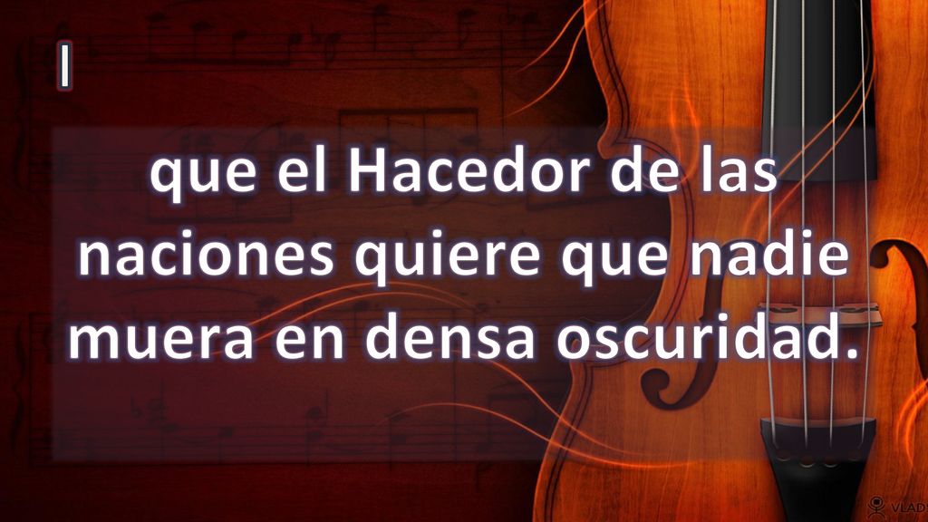 I que el Hacedor de las naciones quiere que nadie muera en densa oscuridad.