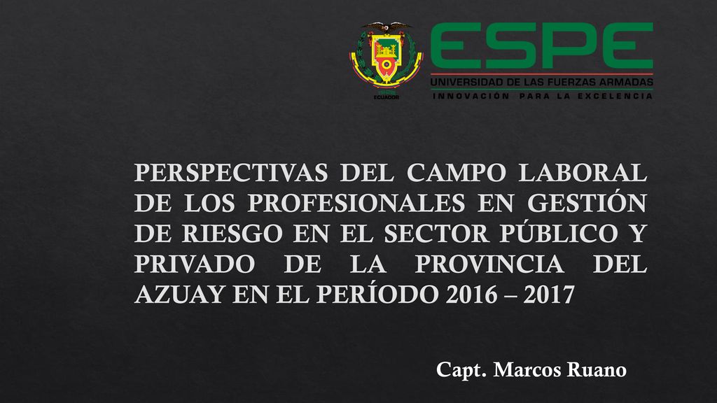 PERSPECTIVAS DEL CAMPO LABORAL DE LOS PROFESIONALES EN GESTIÓN DE RIESGO EN EL SECTOR PÚBLICO Y PRIVADO DE LA PROVINCIA DEL AZUAY EN EL PERÍODO 2016 – 2017
