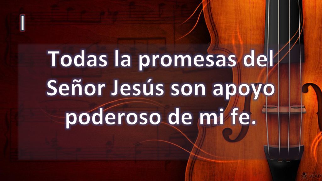 Todas la promesas del Señor Jesús son apoyo poderoso de mi fe.