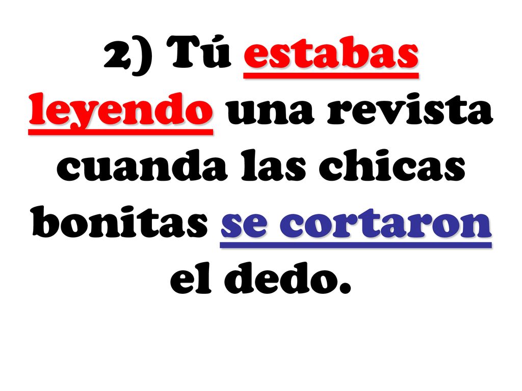2) Tú estabas leyendo una revista cuanda las chicas bonitas se cortaron el dedo.