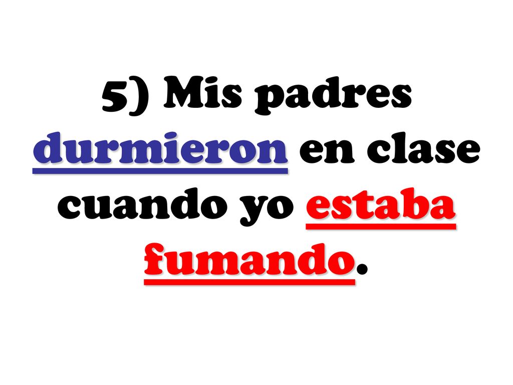 5) Mis padres durmieron en clase cuando yo estaba fumando.