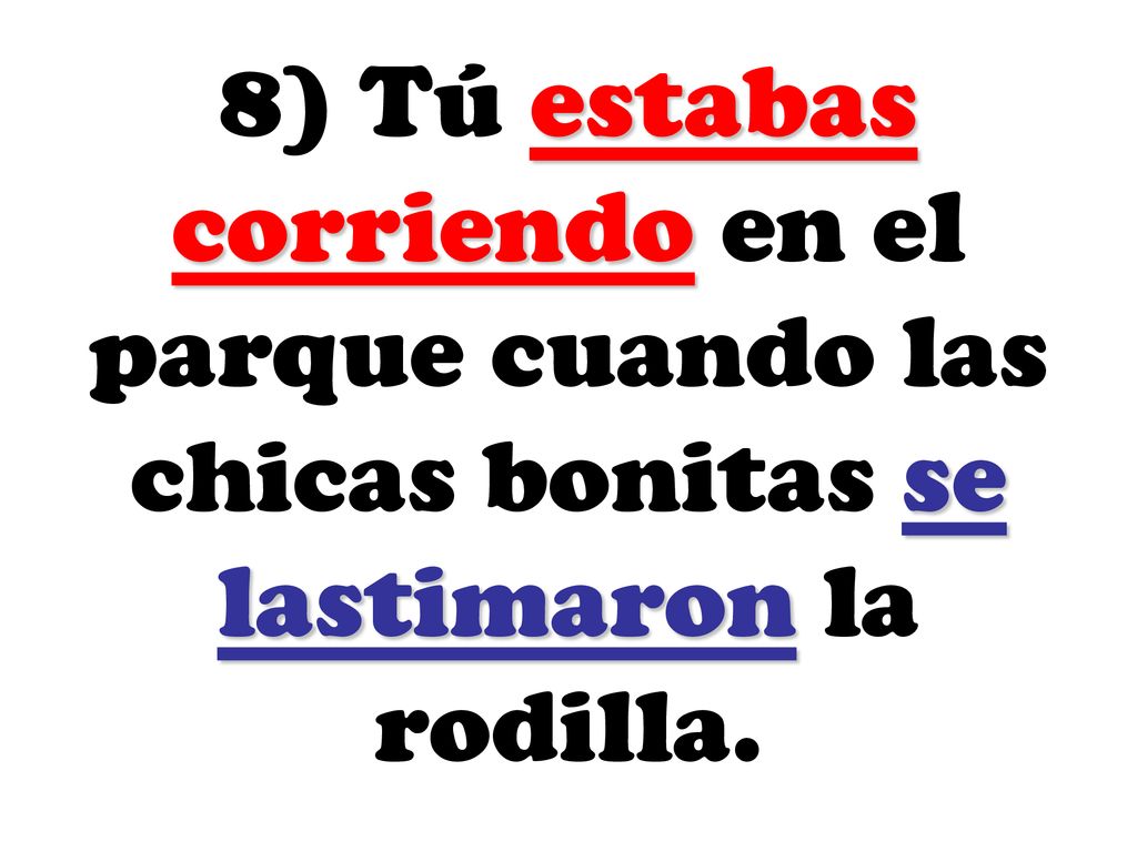 8) Tú estabas corriendo en el parque cuando las chicas bonitas se lastimaron la rodilla.