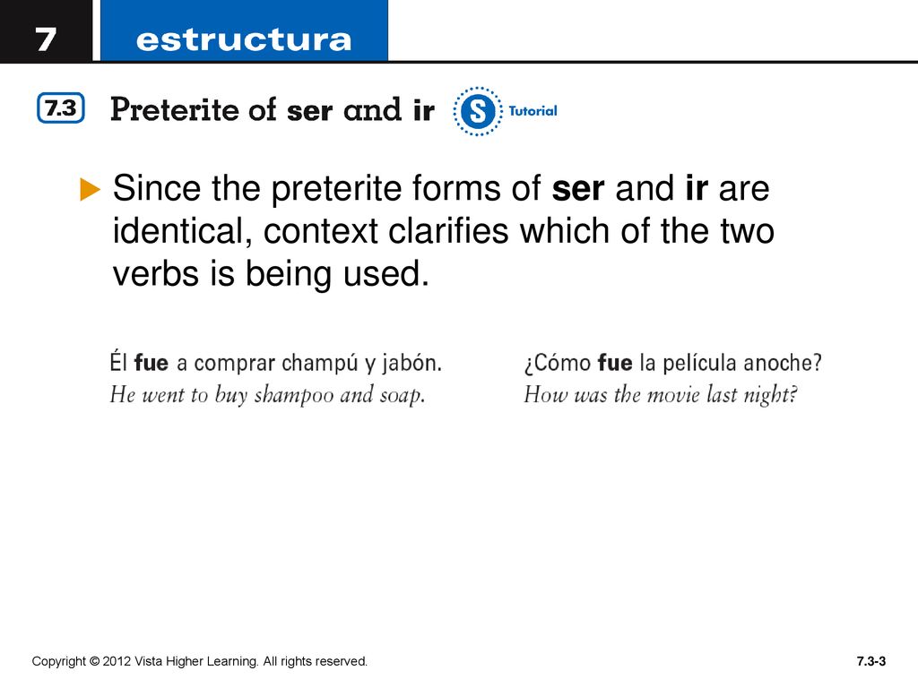 Since the preterite forms of ser and ir are identical, context clarifies which of the two verbs is being used.