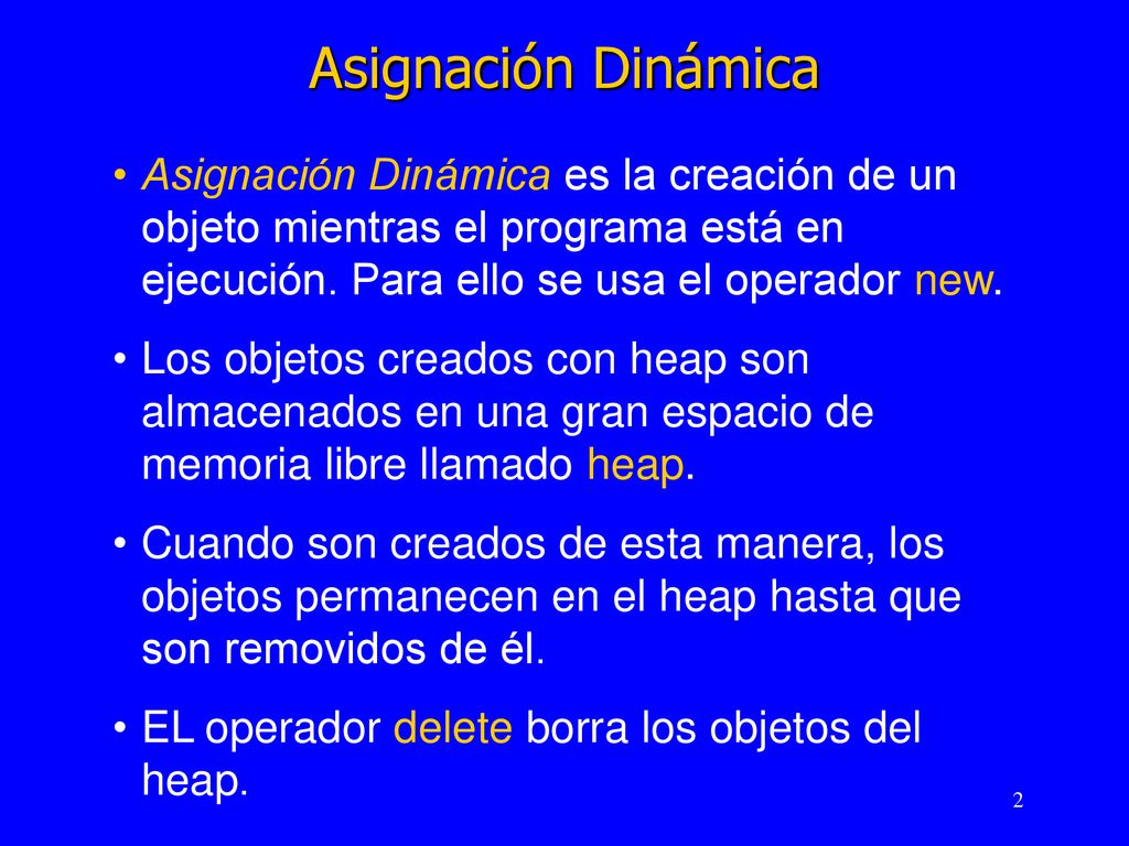 Asignación Dinámica Asignación Dinámica es la creación de un objeto mientras el programa está en ejecución. Para ello se usa el operador new.