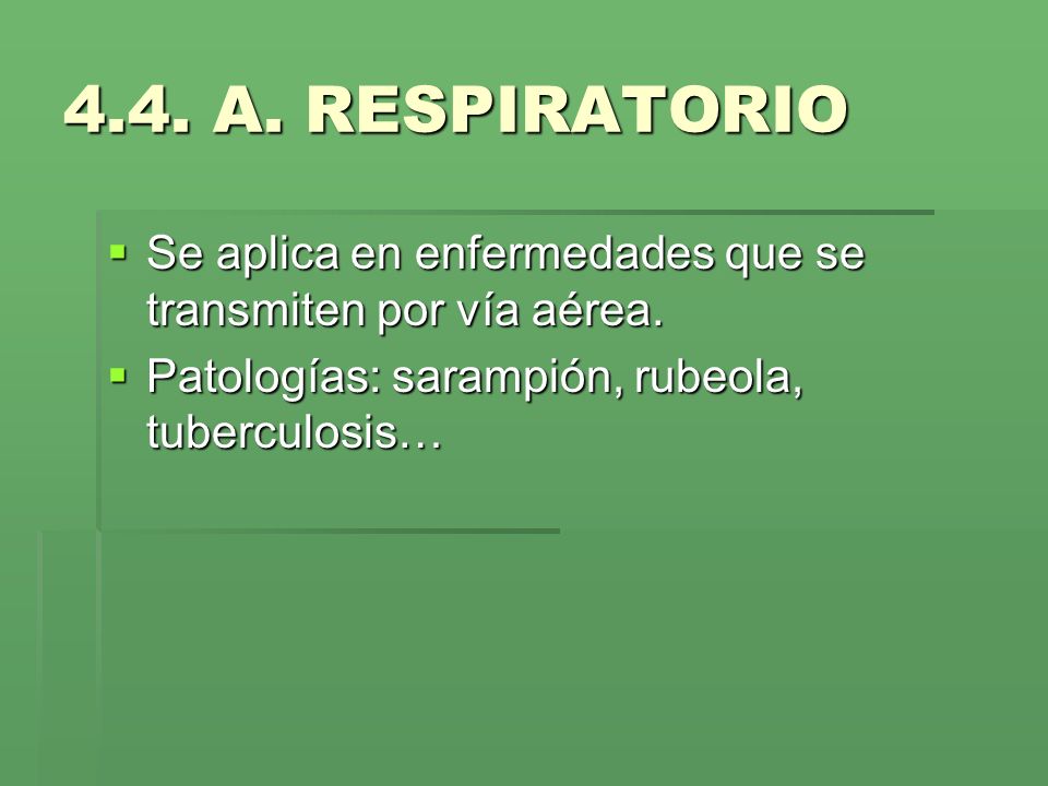 4.4. A. RESPIRATORIO Se aplica en enfermedades que se transmiten por vía aérea.