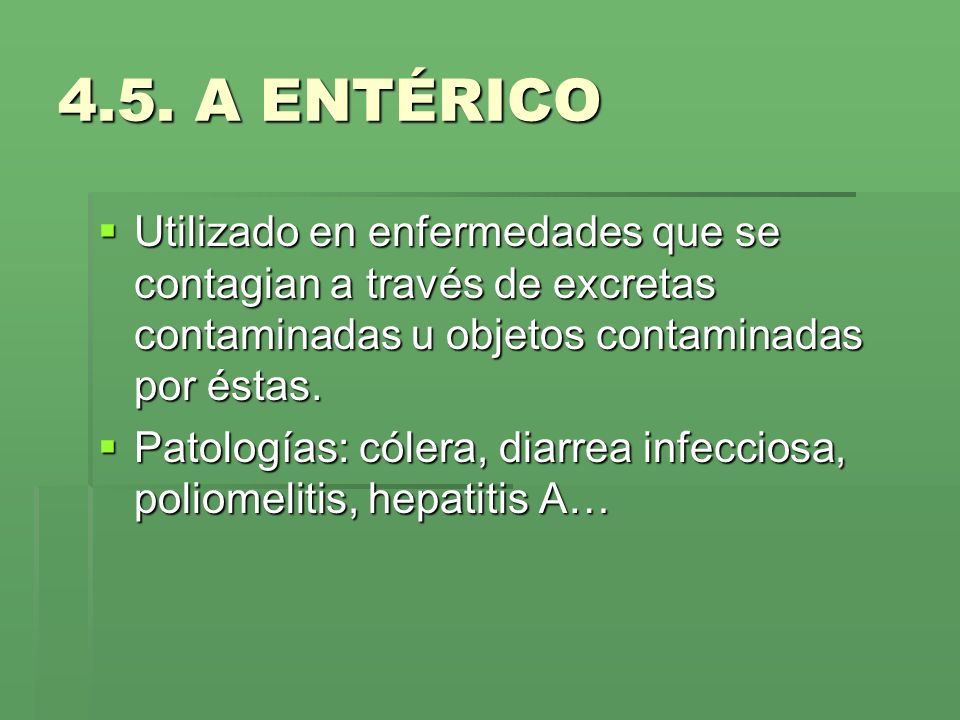 4.5. A ENTÉRICO Utilizado en enfermedades que se contagian a través de excretas contaminadas u objetos contaminadas por éstas.