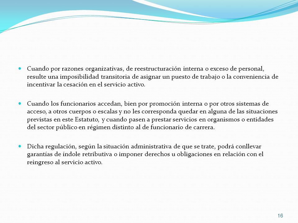 Cuando por razones organizativas, de reestructuración interna o exceso de personal, resulte una imposibilidad transitoria de asignar un puesto de trabajo o la conveniencia de incentivar la cesación en el servicio activo.