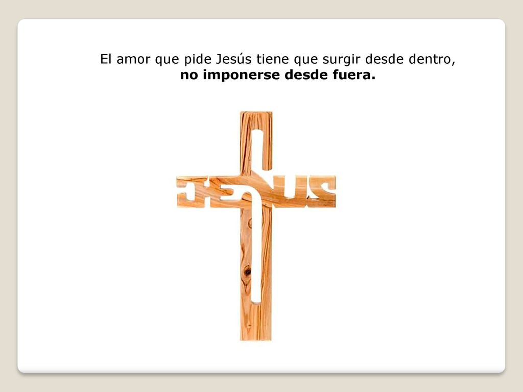 El amor que pide Jesús tiene que surgir desde dentro, no imponerse desde fuera.