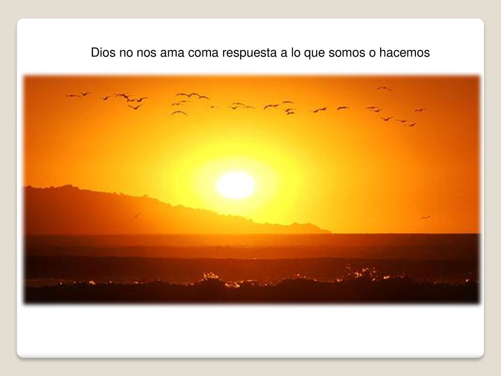 Dios no nos ama coma respuesta a lo que somos o hacemos