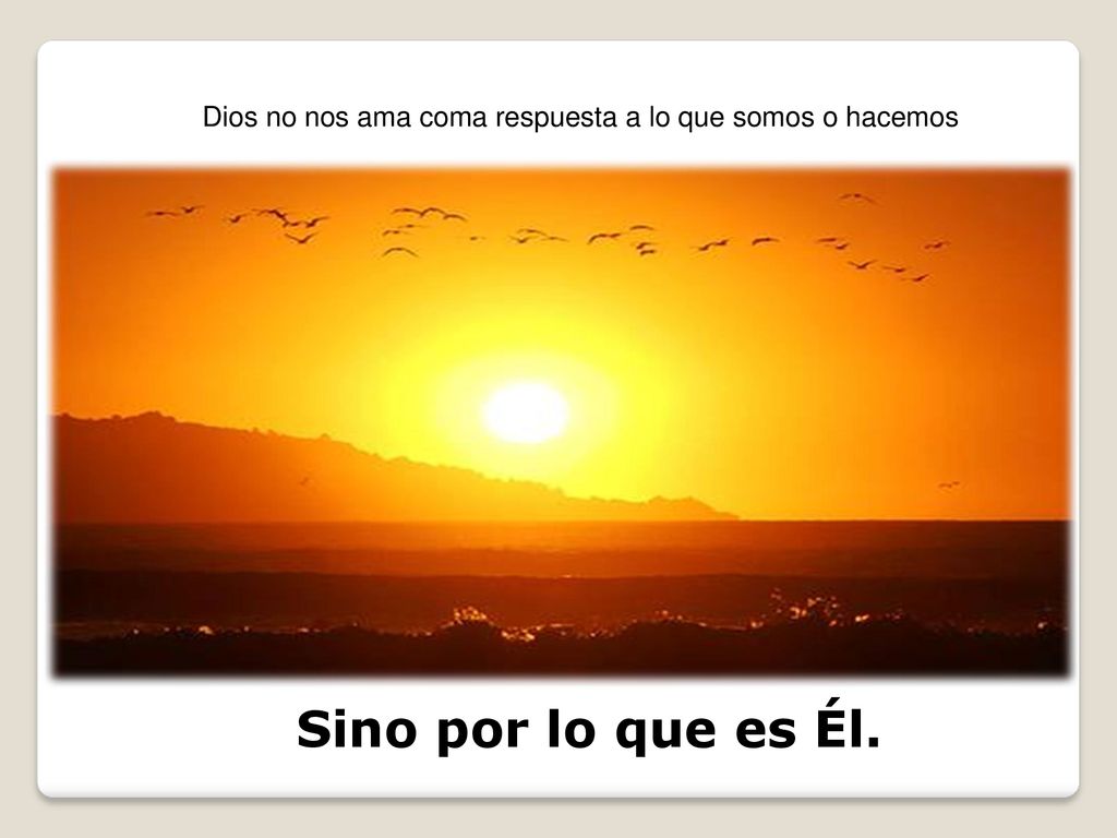 Dios no nos ama coma respuesta a lo que somos o hacemos