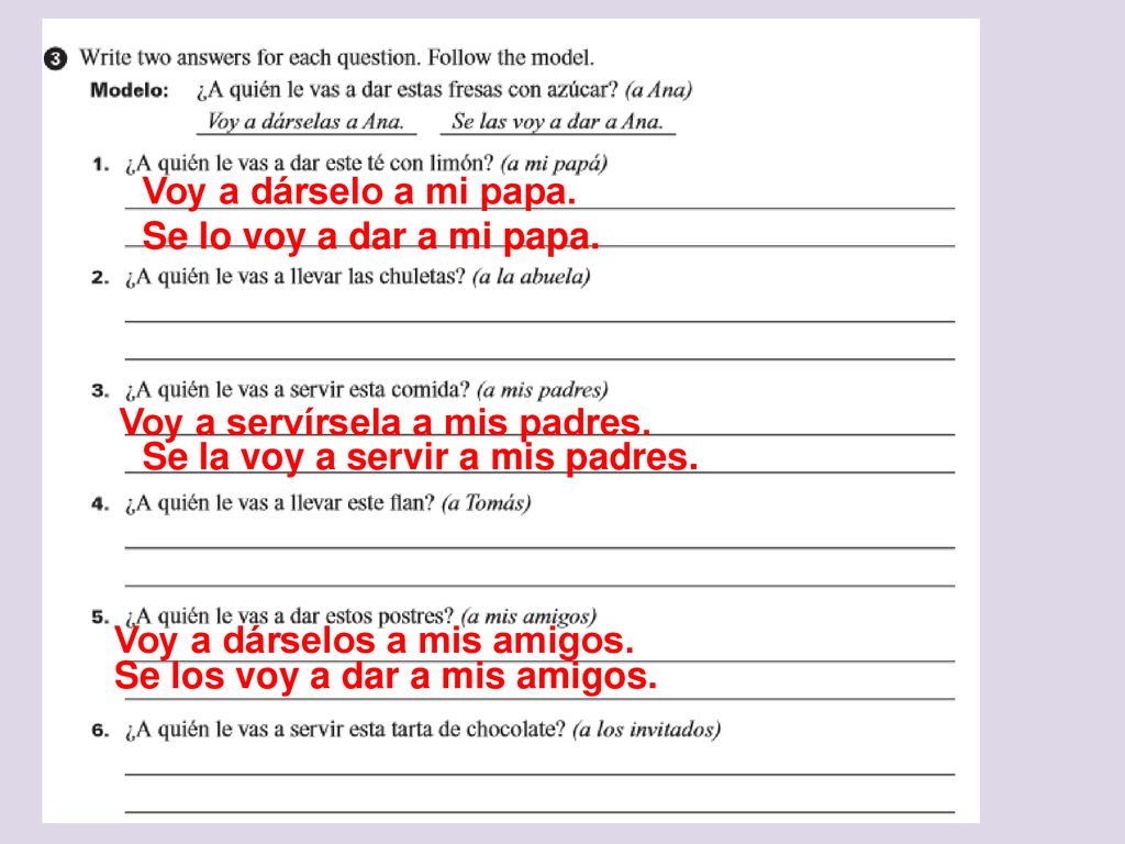 Voy a dárselo a mi papa. Se lo voy a dar a mi papa. Voy a servírsela a mis padres. Se la voy a servir a mis padres.