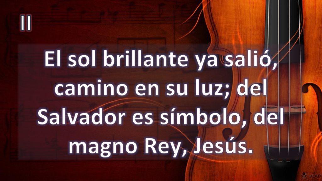 II El sol brillante ya salió, camino en su luz; del Salvador es símbolo, del magno Rey, Jesús.