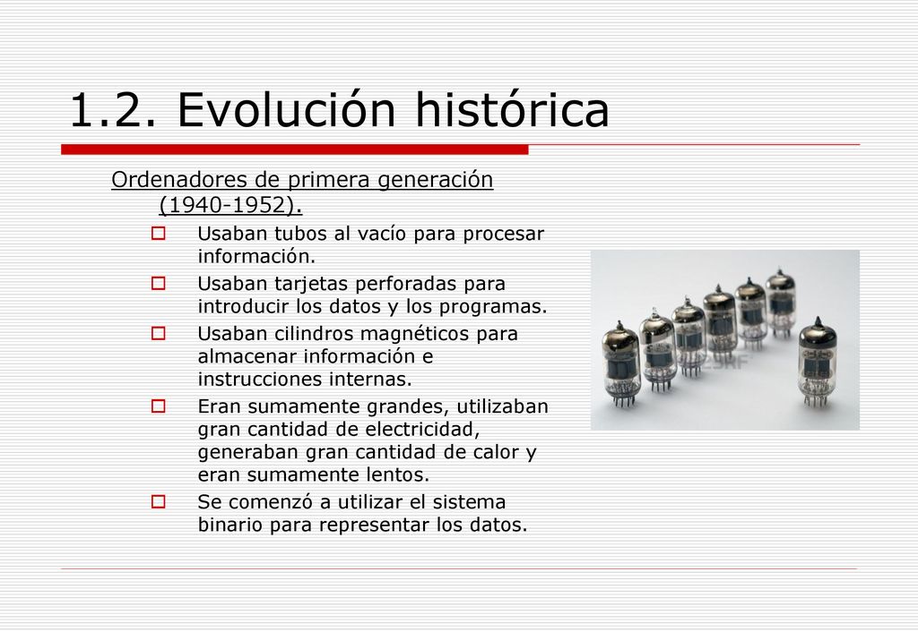 1.2. Evolución histórica Ordenadores de primera generación ( ). Usaban tubos al vacío para procesar información.