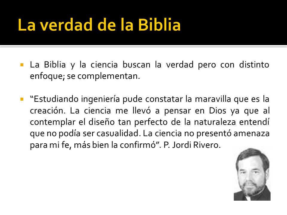 La verdad de la Biblia La Biblia y la ciencia buscan la verdad pero con distinto enfoque; se complementan.