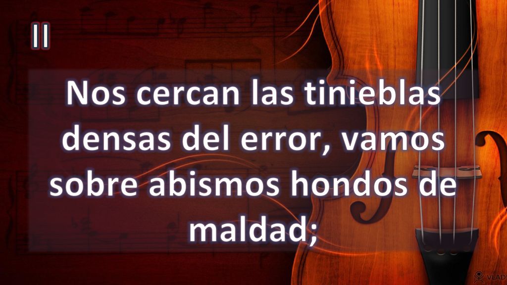 II Nos cercan las tinieblas densas del error, vamos sobre abismos hondos de maldad;
