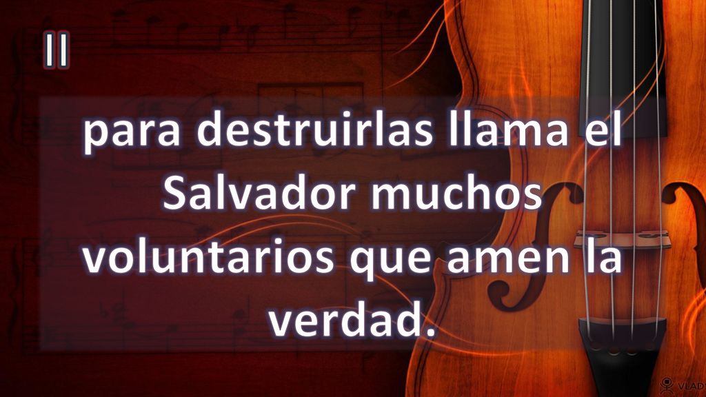 II para destruirlas llama el Salvador muchos voluntarios que amen la verdad.
