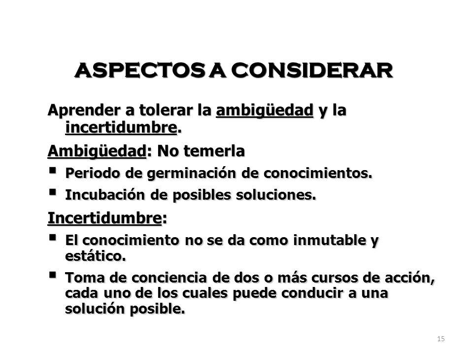 ASPECTOS A CONSIDERAR Aprender a tolerar la ambigüedad y la incertidumbre. Ambigüedad: No temerla.