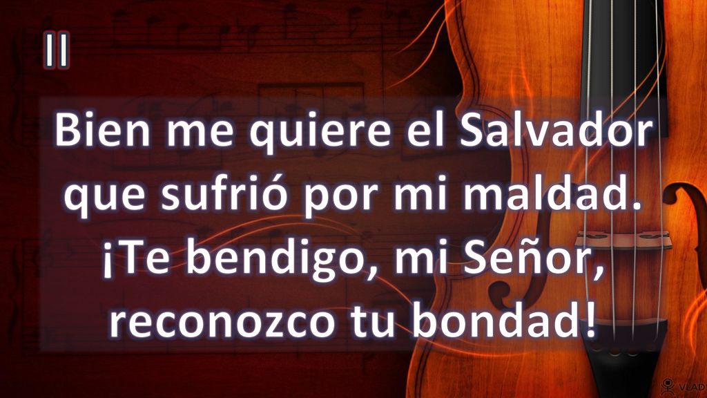 II Bien me quiere el Salvador que sufrió por mi maldad. ¡Te bendigo, mi Señor, reconozco tu bondad!