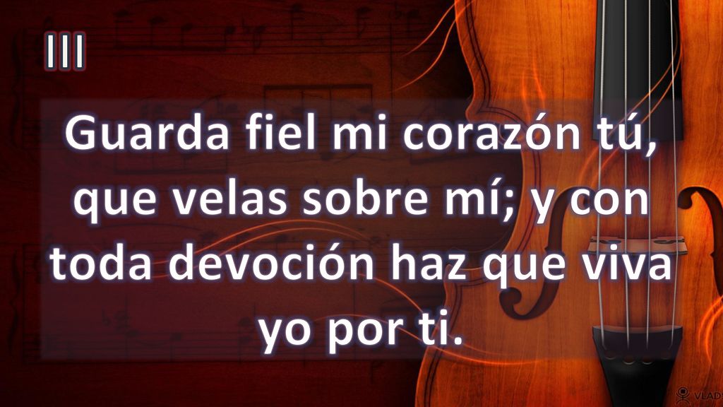 III Guarda fiel mi corazón tú, que velas sobre mí; y con toda devoción haz que viva yo por ti.