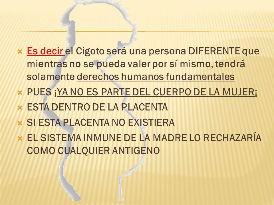 Es decir el Cigoto será una persona DIFERENTE que mientras no se pueda valer por sí mismo, tendrá solamente derechos humanos fundamentales