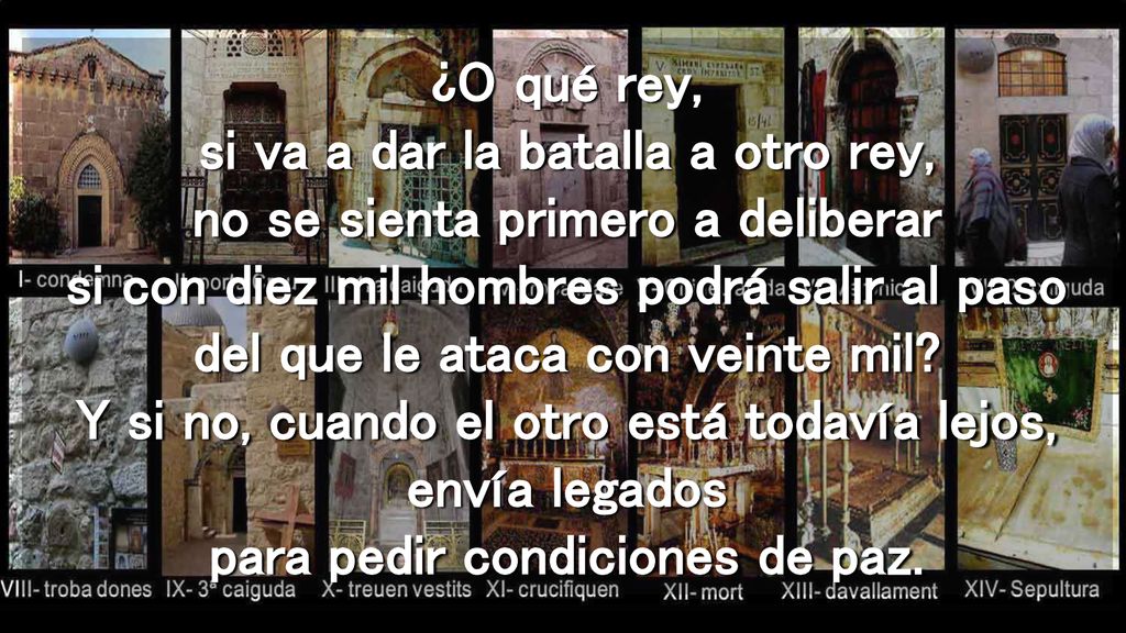 ¿O qué rey, si va a dar la batalla a otro rey, no se sienta primero a deliberar si con diez mil hombres podrá salir al paso del que le ataca con veinte mil.
