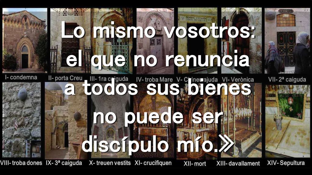 Lo mismo vosotros: el que no renuncia a todos sus bienes no puede ser discípulo mío.»