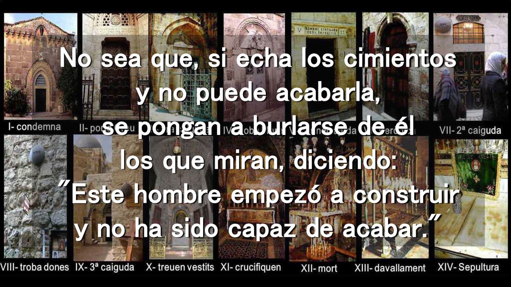 No sea que, si echa los cimientos y no puede acabarla, se pongan a burlarse de él los que miran, diciendo: Este hombre empezó a construir y no ha sido capaz de acabar.