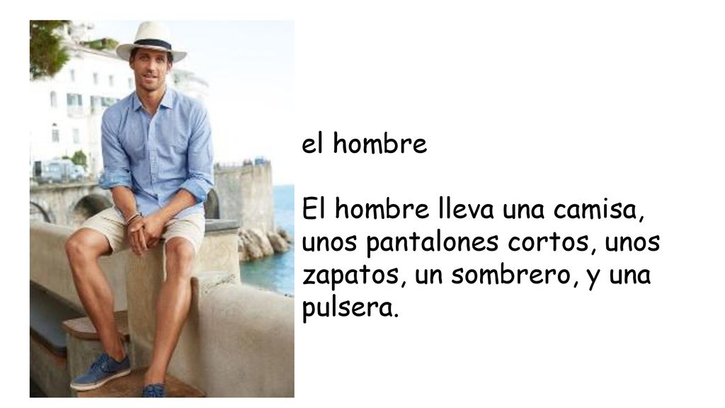 el hombre El hombre lleva una camisa, unos pantalones cortos, unos zapatos, un sombrero, y una pulsera.