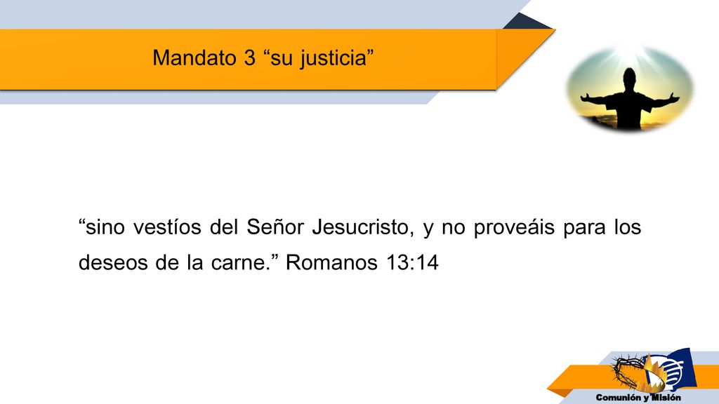Mandato 3 su justicia sino vestíos del Señor Jesucristo, y no proveáis para los deseos de la carne. Romanos 13:14.