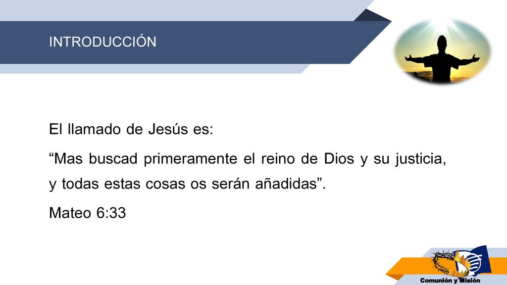 INTRODUCCIÓN El llamado de Jesús es: Mas buscad primeramente el reino de Dios y su justicia, y todas estas cosas os serán añadidas .