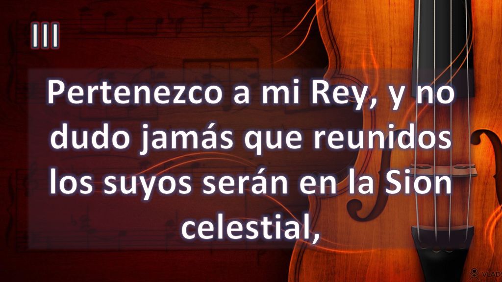 III Pertenezco a mi Rey, y no dudo jamás que reunidos los suyos serán en la Sion celestial,