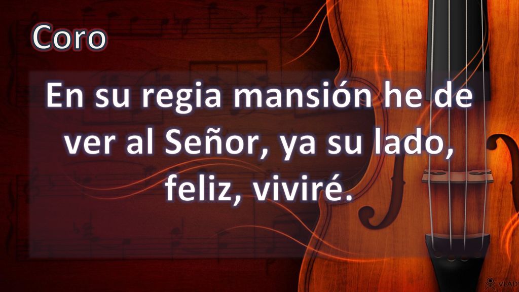 En su regia mansión he de ver al Señor, ya su lado, feliz, viviré.