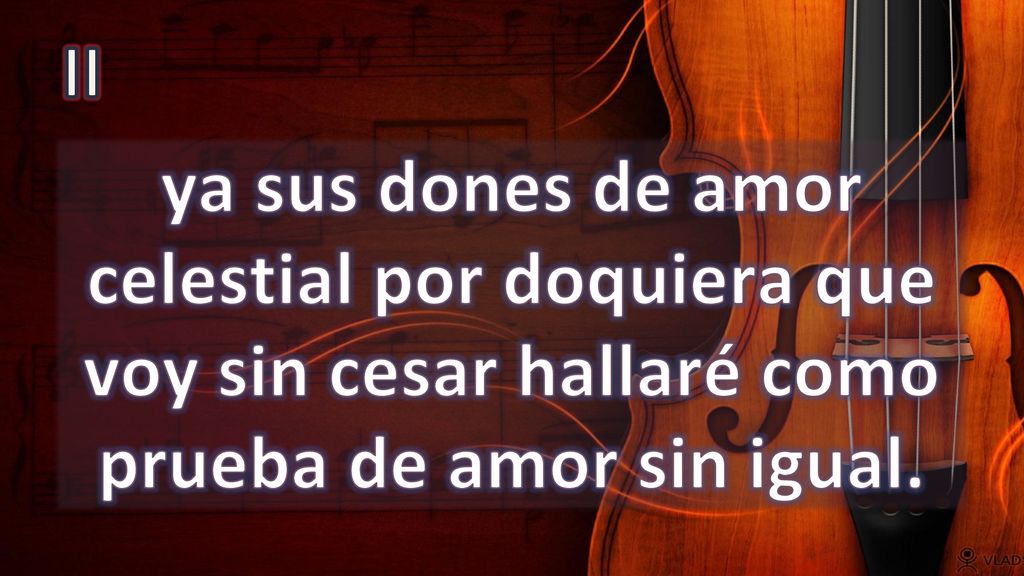 II ya sus dones de amor celestial por doquiera que voy sin cesar hallaré como prueba de amor sin igual.