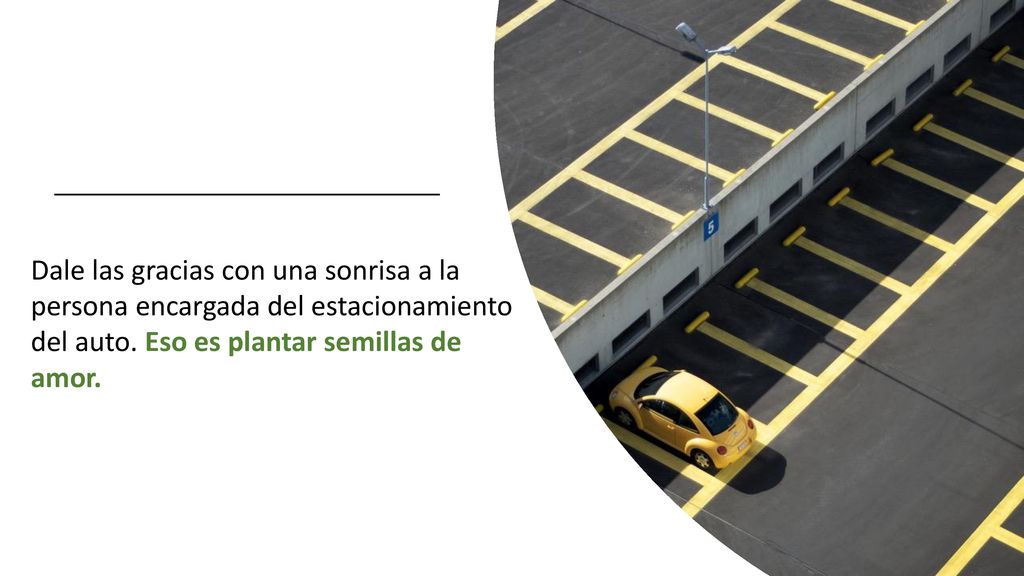 Dale las gracias con una sonrisa a la persona encargada del estacionamiento del auto. Eso es plantar semillas de amor.