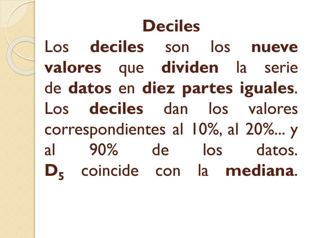 Deciles Los deciles son los nueve valores que dividen la serie de datos en diez partes iguales.