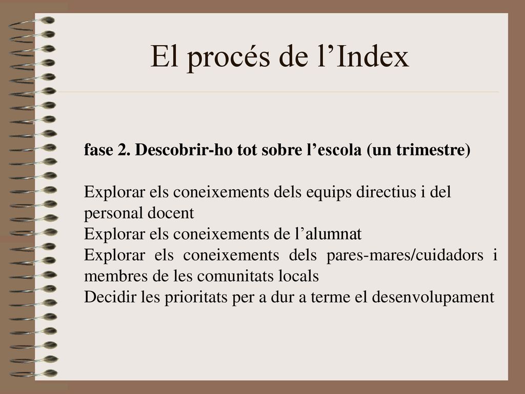 El procés de l’Index fase 2. Descobrir-ho tot sobre l’escola (un trimestre) Explorar els coneixements dels equips directius i del personal docent.