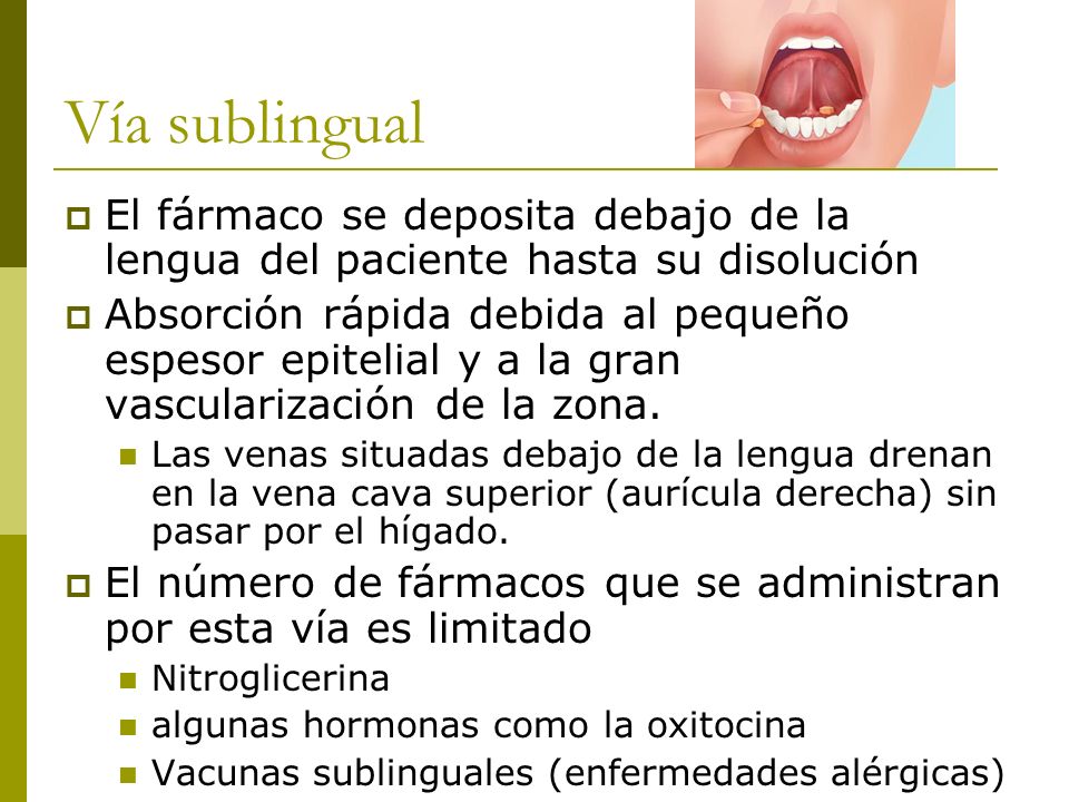 Vía sublingual El fármaco se deposita debajo de la lengua del paciente hasta su disolución.