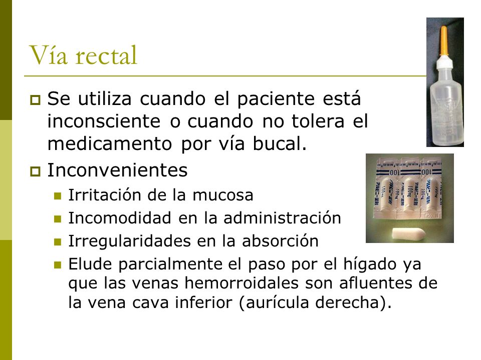 Vía rectal Se utiliza cuando el paciente está inconsciente o cuando no tolera el medicamento por vía bucal.