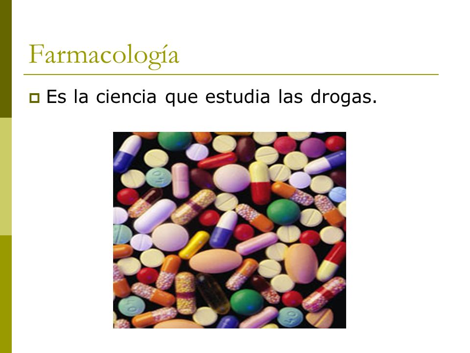 Farmacología Es la ciencia que estudia las drogas.