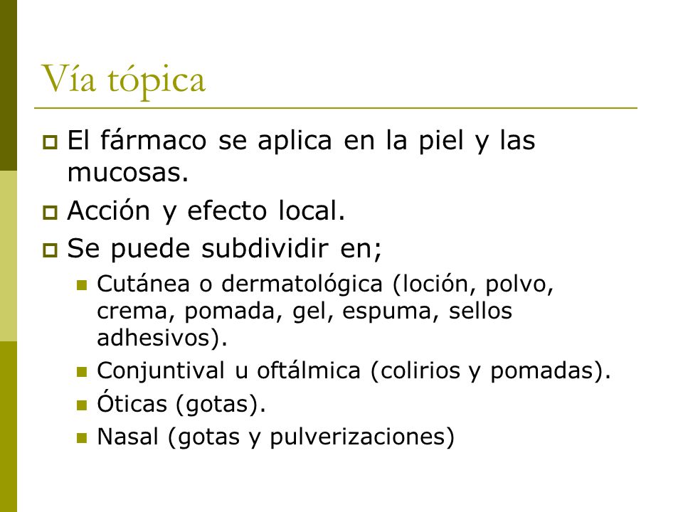 Vía tópica El fármaco se aplica en la piel y las mucosas.