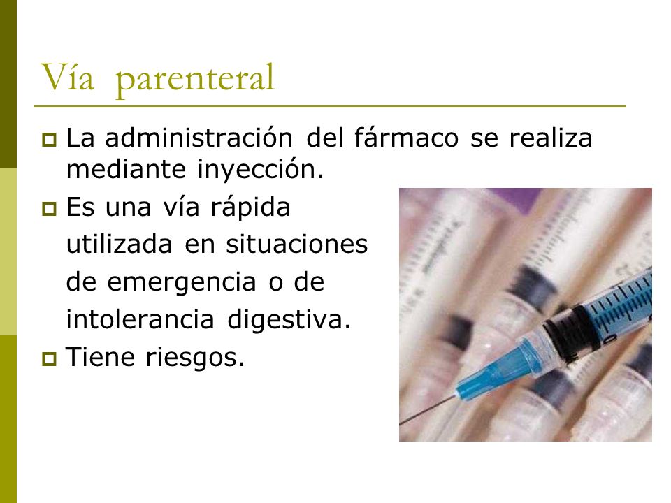 Vía parenteral La administración del fármaco se realiza mediante inyección. Es una vía rápida. utilizada en situaciones.