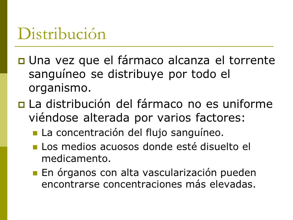 Distribución Una vez que el fármaco alcanza el torrente sanguíneo se distribuye por todo el organismo.
