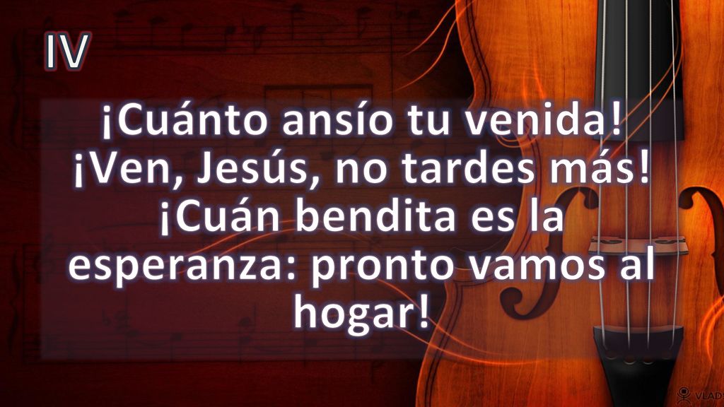 IV ¡Cuánto ansío tu venida. ¡Ven, Jesús, no tardes más.