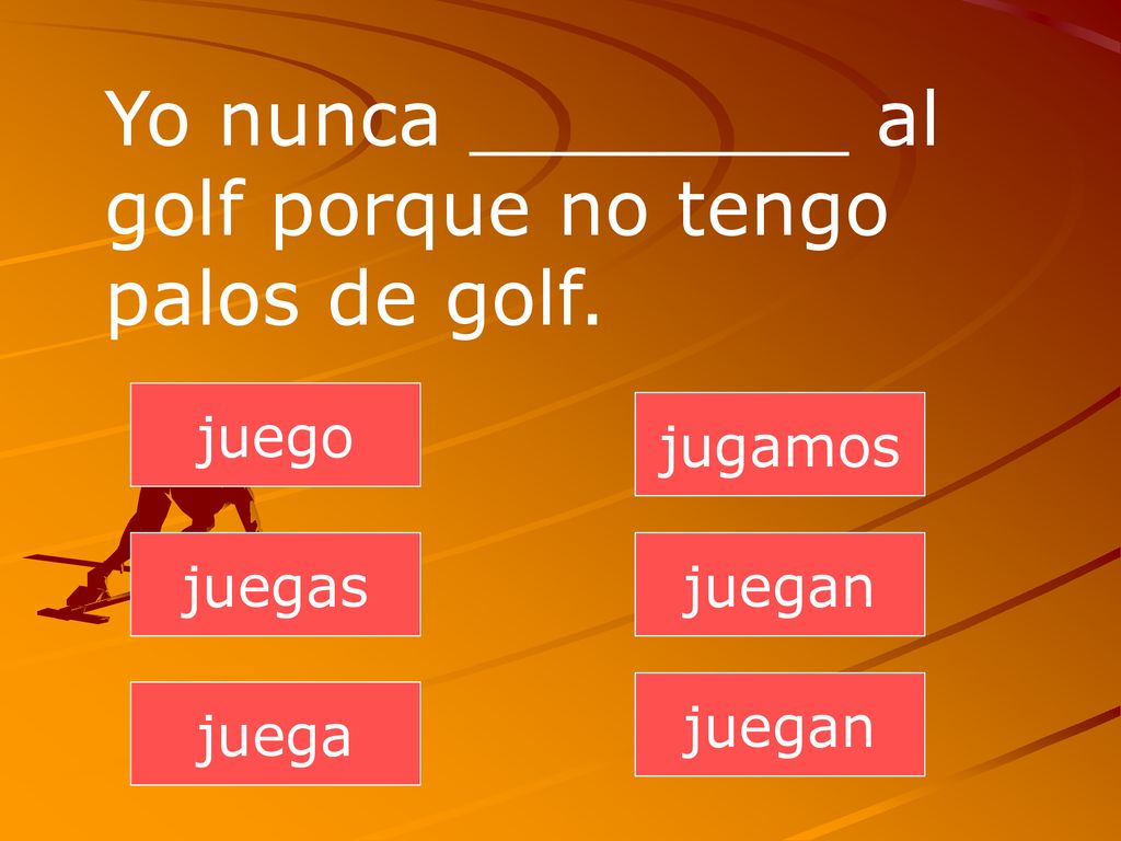 Yo nunca ________ al golf porque no tengo palos de golf.