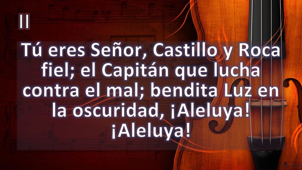 II Tú eres Señor, Castillo y Roca fiel; el Capitán que lucha contra el mal; bendita Luz en la oscuridad, ¡Aleluya.
