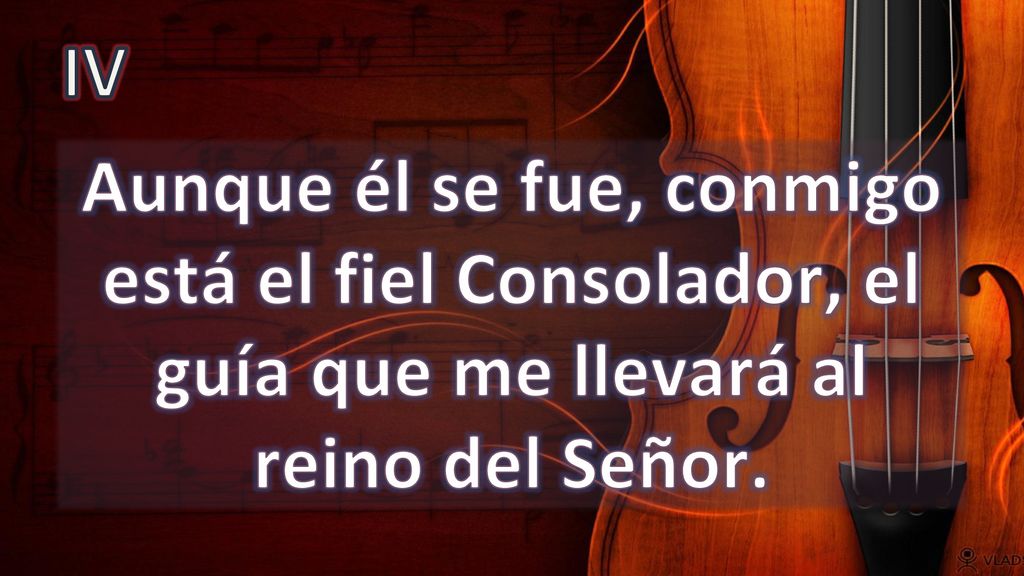 IV Aunque él se fue, conmigo está el fiel Consolador, el guía que me llevará al reino del Señor.