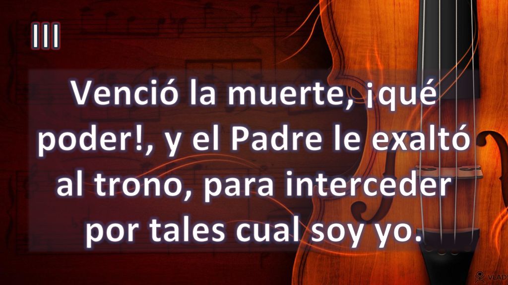 III Venció la muerte, ¡qué poder!, y el Padre le exaltó al trono, para interceder por tales cual soy yo.