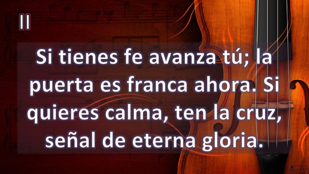 II Si tienes fe avanza tú; la puerta es franca ahora.