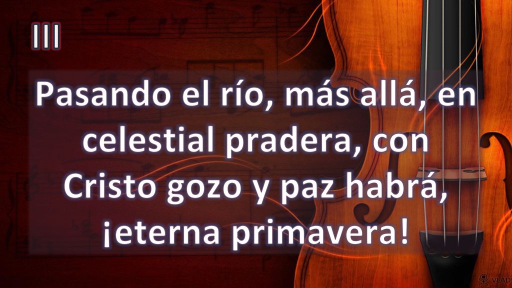 III Pasando el río, más allá, en celestial pradera, con Cristo gozo y paz habrá, ¡eterna primavera!