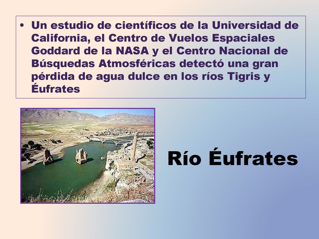 Un estudio de científicos de la Universidad de California, el Centro de Vuelos Espaciales Goddard de la NASA y el Centro Nacional de Búsquedas Atmosféricas detectó una gran pérdida de agua dulce en los ríos Tigris y Éufrates